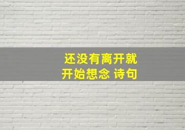 还没有离开就开始想念 诗句